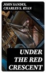 Under the Red Crescent - John Sandes ; Charles S. Ryan ; Connor Remington - 8596547061182
