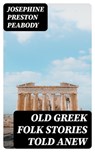 Old Greek Folk Stories Told Anew - Josephine Preston Peabody ; Tessa Caldwell - 8596547103196