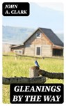 Gleanings by the Way - John A. Clark - 8596547131311