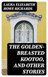 The Golden-Breasted Kootoo, and Other Stories - Laura Elizabeth Howe Richards - 8596547144908
