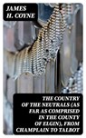 The Country of the Neutrals (As Far As Comprised in the County of Elgin), From Champlain to Talbot - James H. Coyne ; Lance Thomas - 8596547226659