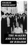 The Makers and Teachers of Judaism - Charles Foster Kent ; Eric Baylor - 8596547236771
