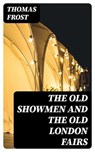 The Old Showmen and the Old London Fairs - Thomas Frost ; Cooper Black - 8596547305101