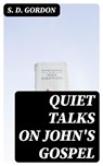 Quiet Talks on John's Gospel - S. D. Gordon - 8596547347347