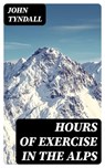 Hours of Exercise in the Alps - John Tyndall - 8596547355045