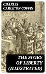 The Story of Liberty (Illustrated) - Charles Carleton Coffin ; Trevor Grimm - 8596547386254