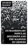 Extraordinary Popular Delusions and the Madness of Crowds - Charles Mackay - 8596547389040
