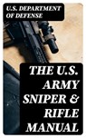 The U.S. Army Sniper & Rifle Manual - U.S. Department of Defense - 8596547391838