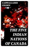 The Five Indian Nations of Canada - Cadwallader Colden - 8596547394822