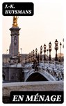En ménage - J.-K. Huysmans ; Léo Lefebvre - 8596547456155