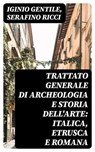 Trattato generale di Archeologia e Storia dell'Arte: Italica, Etrusca e Romana - Iginio Gentile ; Serafino Ricci ; Ivano De Luca - 8596547480464
