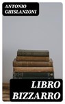 Libro bizzarro - Antonio Ghislanzoni - 8596547480570