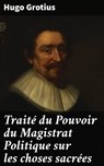 Traité du Pouvoir du Magistrat Politique sur les choses sacrées - Hugo Grotius ; Brice Perrot - 8596547519478