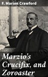 Marzio's Crucifix, and Zoroaster - F. Marion Crawford - 8596547522812