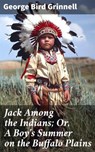 Jack Among the Indians; Or, A Boy's Summer on the Buffalo Plains - George Bird Grinnell - 8596547603313
