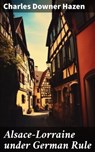 Alsace-Lorraine under German Rule - Charles Downer Hazen ; Kylie Harding - 8596547672166