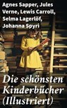 Die schönsten Kinderbücher (Illustriert) - Agnes Sapper ; Jules Verne ; Lewis Carroll ; Selma Lagerlöf ; Johanna Spyri ; Charles Dickens ; Mark Twain ; Harriet Beecher Stowe ; Robert Louis Stevenson ; Rudyard Kipling ; Carlo Collodi ; Else Ury - 8596547673354