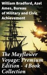 The Mayflower Voyage: Premium Edition - 4 Book Collection - William Bradford ; Azel Ames ; Bureau of Military and Civic Achievement - 8596547683346
