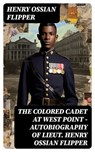 The Colored Cadet at West Point - Autobiography of Lieut. Henry Ossian Flipper - Henry Ossian Flipper - 8596547717492
