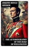 The Autobiography of the Duke of Wellington - Joseph Moyle Sherer ; Gabriel Fox - 8596547729204