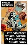 The Complete Works: Poetry, Plays, Letters, Biographies - Robert Browning - 8596547742913