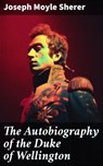 The Autobiography of the Duke of Wellington - Joseph Moyle Sherer ; Sean Day - 8596547785729