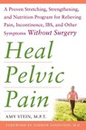 Heal Pelvic Pain: The Proven Stretching, Strengthening, and Nutrition Program for Relieving Pain, Incontinence,& I.B.S, and Other Symptoms Without Surgery - Amy Stein - 9780071546560