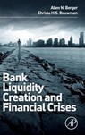 Bank Liquidity Creation and Financial Crises - ALLEN N. (PROFESSOR IN BANKING AND FINANCE,  University of South Carolina, President, Financial Intermediation Research Society, Senior Fellow, Wharton Financial Institutions Center, and Fellow of the European Banking Center, SC, USA) Berger ; Christa (Texas A&M University, College Station, TX, and  - 9780128002339