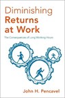 Diminishing Returns at Work - JOHN H. (PAULINE K. LEVIN-ROBERT L. LEVIN AND PAULINE C. LEVIN-ABRAHAM LEVIN PROFESSOR,  Pauline K. Levin-Robert L. Levin and Pauline C. Levin-Abraham Levin Professor, Stanford University) Pencavel - 9780190876166