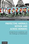 Protecting Animals Within and Across Borders - CHARLOTTE E. (POSTDOCTORAL FELLOW,  Postdoctoral Fellow, Harvard Law School) Blattner - 9780190948313