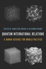 Quantum International Relations - James (Michael Hintze Chair of International Security Studies and Director of the Centre for International Security Studies Der Derian ; Alexander (Mershon Professor of International Security and Professor of Political Science Wendt - 9780197568217