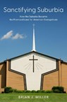 Sanctifying Suburbia - Brian J. (Professor of Sociology Miller - 9780197679623
