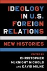 Ideology in U.S. Foreign Relations - Christopher McKnight Nichols ; David Milne - 9780231201803
