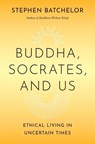 Buddha, Socrates, and Us: Ethical Living in Uncertain Times - Stephen Batchelor - 9780300292077