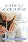 The Mission of Motherhood - Sally Clarkson - 9780307564665