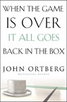 When the Game Is Over, It All Goes Back in the Box - John Ortberg - 9780310340546