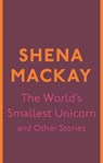 The World's Smallest Unicorn and Other Stories - Shena Mackay - 9780349007120