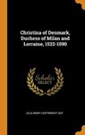 Christina of Denmark, Duchess of Milan and Lorraine, 1522-1590 - ADY,  Julia Mary Cartwright - 9780353033320