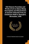 Old Chinese Porcelain and Works of Art in China; Being Description and Illustrations of Articles Selected from an Exhibition Held in Shanghai, November, 1908 - BAHR,  A W ; Wilkinson, Frederick Edgar - 9780353043138