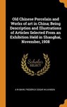 Old Chinese Porcelain and Works of Art in China; Being Description and Illustrations of Articles Selected from an Exhibition Held in Shanghai, November, 1908 - BAHR,  A W ; Wilkinson, Frederick Edgar - 9780353043145