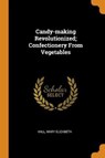 Candy-Making Revolutionized; Confectionery from Vegetables - ELIZABETH,  Hall Mary - 9780353133495