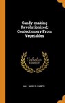 Candy-Making Revolutionized; Confectionery from Vegetables - ELIZABETH,  Hall Mary - 9780353133501
