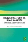 Francis Huxley and the Human Condition - RON (KINGSTON UNIVERSITY,  UK) Roberts ; Theodor Itten - 9780367553692