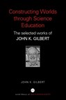 Constructing Worlds through Science Education - John K. (Notified By Solicitors SF Case No: 01524972 also see a/cs 840825 & 858112 22.2.21 Beneficiary is Julie Gilbert 940194 royalties transferred) Gilbert - 9780415352185