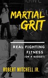 Martial Grit: Real Fighting Fitness (On a Budget) - Robert Mitchell - 9780463289549