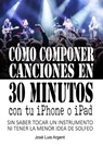 Cómo componer canciones en 30 minutos con tu iPhone o iPad (Con GarageBand, sin saber tocar un instrumento ni tener la mínima idea de solfeo) - Jose Luis Argent - 9780463441503