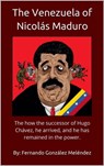The Venezuela of Nicolás Maduro: The how the successor of Hugo Chávez, he arrived, and he has remained in the power. - Fernando González Meléndez - 9780463521670