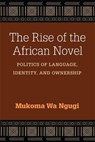 The Rise of the African Novel - Mukoma Wa Ngugi - 9780472073689
