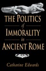 The Politics of Immorality in Ancient Rome - Catharine (University of Bristol) Edwards - 9780521400831