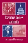 Executive Decree Authority - JOHN M. (WENTWORTH PROFESSOR IN THE SOCIAL SCIENCES,  Washington University, St Louis) Carey ; Matthew Soberg (University of California, San Diego) Shugart - 9780521592550